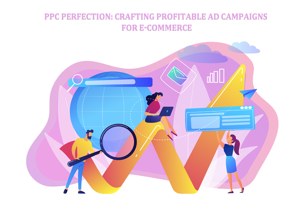 PPC Perfection: Crafting Profitable Ad Campaigns for E-commerce