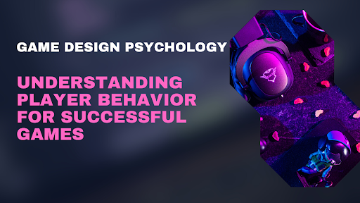 Game Design Psychology: Understanding Player Behavior for Successful Games