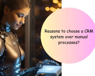 Reasons to choose a CRM system over manual processes